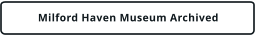 Milford Haven Museum Archived