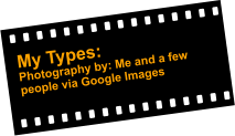 My Types: Photography by: Me and a few  people via Google Images